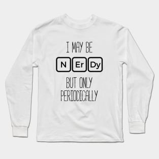 I May Be Nerdy But Only Periodically T-Shirt Funny Nerd Tee Long Sleeve T-Shirt